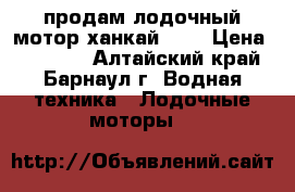 продам лодочный мотор ханкай 4,0 › Цена ­ 15 000 - Алтайский край, Барнаул г. Водная техника » Лодочные моторы   